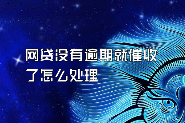 网贷没有逾期就催收了怎么处理