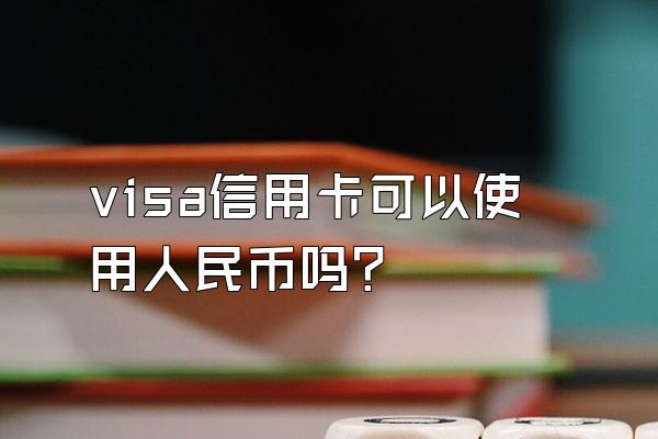 visa信用卡可以使用人民币吗？