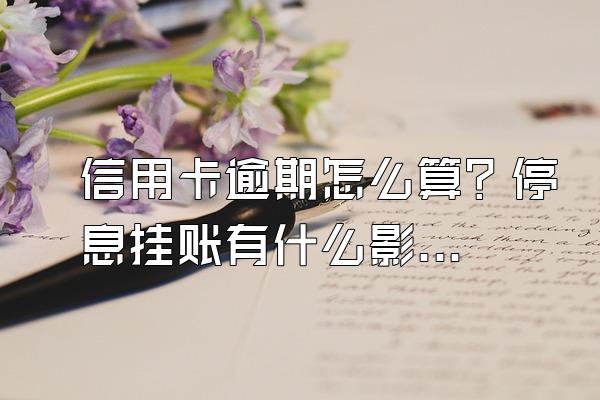 信用卡逾期怎么算？停息挂账有什么影响？