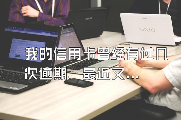 我的信用卡曾经有过几次逾期，最近又要申请房贷了，请问信用卡逾期的话会不会对现在贷款有不好的影响？