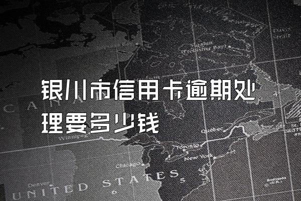银川市信用卡逾期处理要多少钱