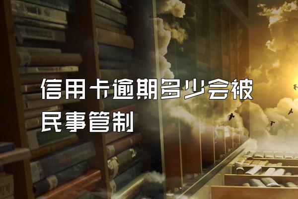 信用卡逾期多少会被民事管制