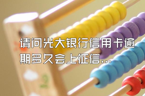 请问光大银行信用卡逾期多久会上征信啊？
