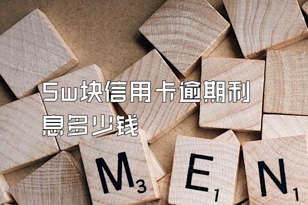5w块信用卡逾期利息多少钱