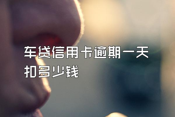车贷信用卡逾期一天扣多少钱