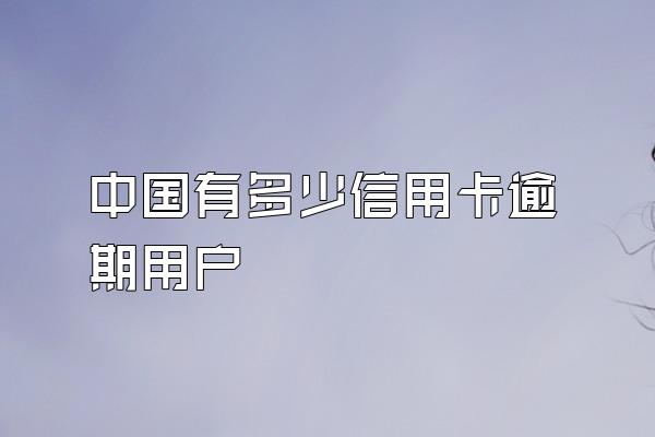 中国有多少信用卡逾期用户