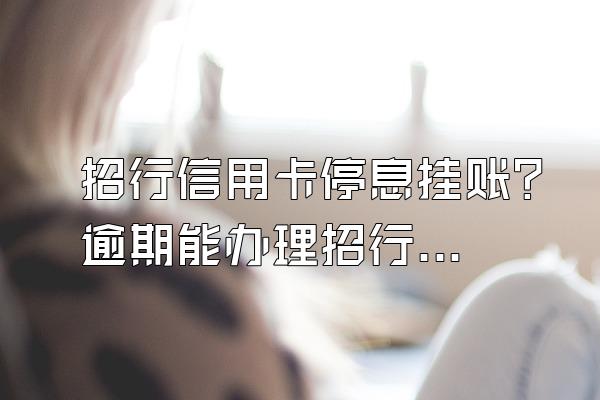 招行信用卡停息挂账？逾期能办理招行储蓄卡吗？