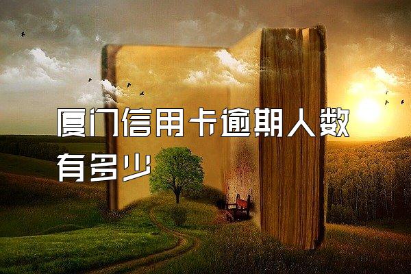 厦门信用卡逾期人数有多少