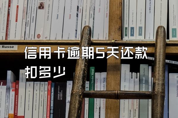 信用卡逾期5天还款扣多少