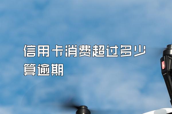 信用卡消费超过多少算逾期