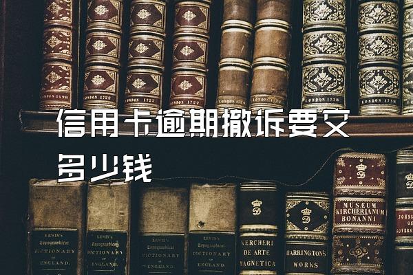 信用卡逾期撤诉要交多少钱