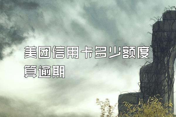 美团信用卡多少额度算逾期