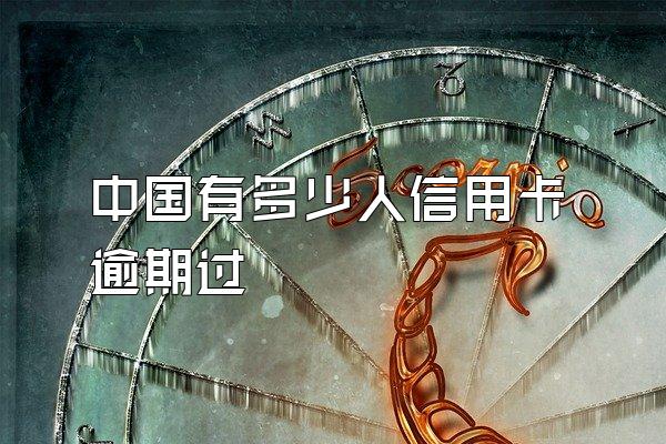 中国有多少人信用卡逾期过