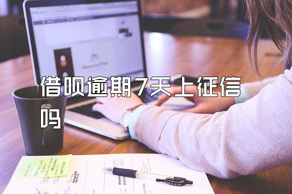 借呗逾期7天上征信吗