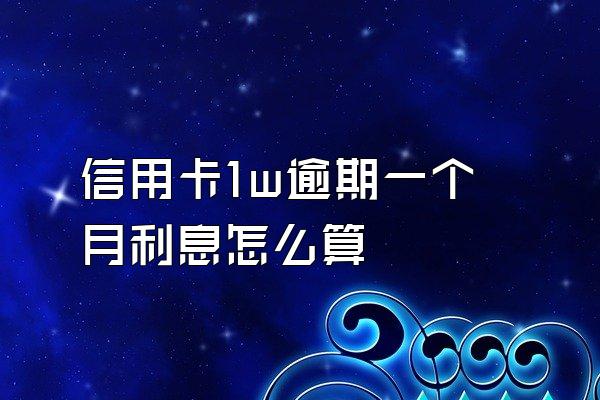 信用卡1w逾期一个月利息怎么算