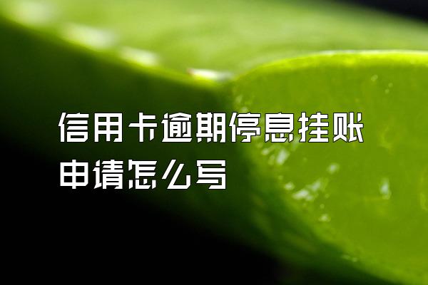 信用卡逾期停息挂账申请怎么写