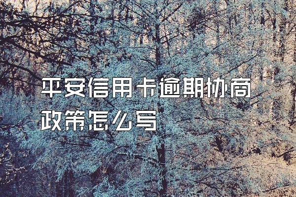 平安信用卡逾期协商政策怎么写