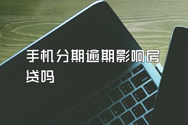 手机分期逾期影响房贷吗
