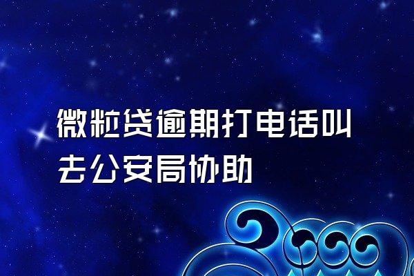 微粒贷逾期打电话叫去公安局协助