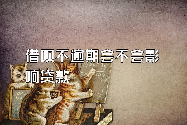 借呗不逾期会不会影响贷款