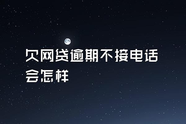 欠网贷逾期不接电话会怎样