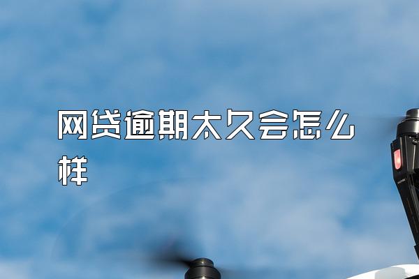 网贷逾期太久会怎么样