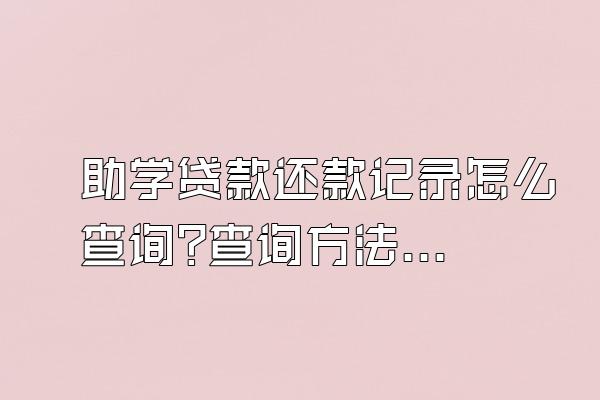 助学贷款还款记录怎么查询?查询方法有什么?