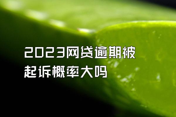2023网贷逾期被起诉概率大吗