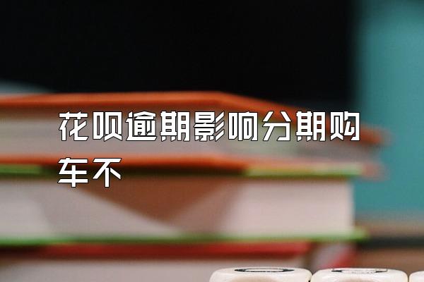 花呗逾期影响分期购车不