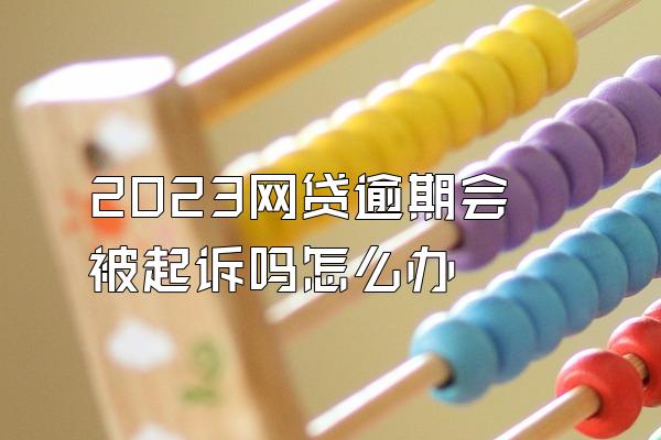 2023网贷逾期会被起诉吗怎么办