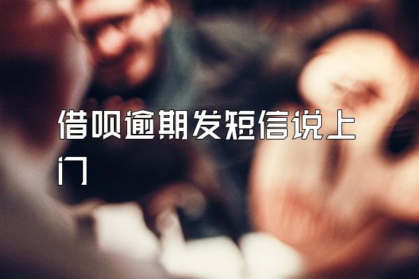 借呗逾期发短信说上门