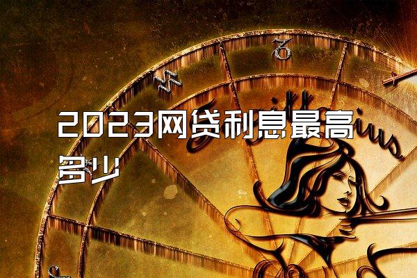 2023网贷利息最高多少