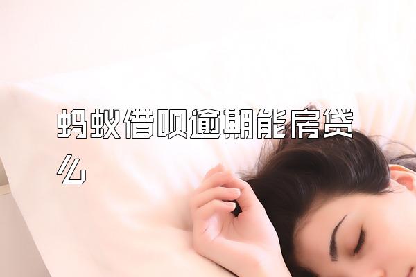 蚂蚁借呗逾期能房贷么