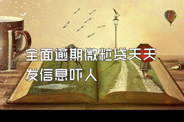 全面逾期微粒贷天天发信息吓人