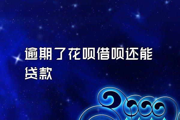 逾期了花呗借呗还能贷款