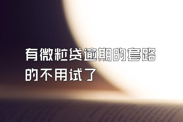 有微粒贷逾期的套路的不用试了