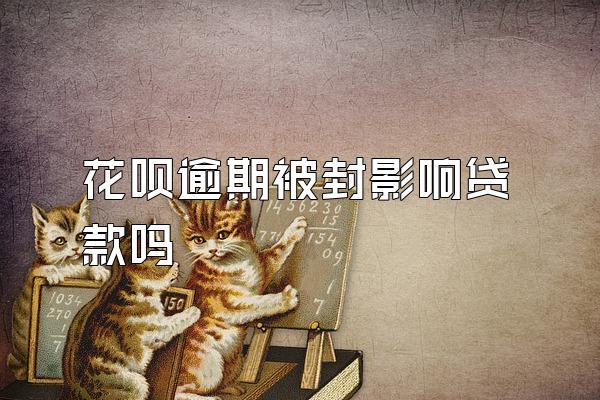 花呗逾期被封影响贷款吗