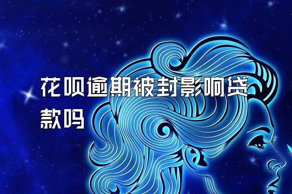 花呗逾期被封影响贷款吗