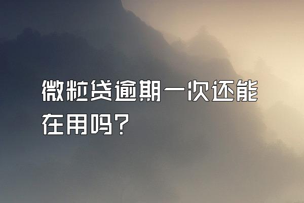 微粒贷逾期一次还能在用吗?