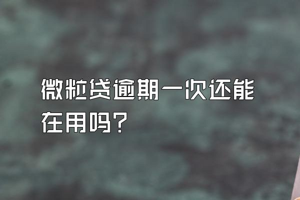 微粒贷逾期一次还能在用吗?