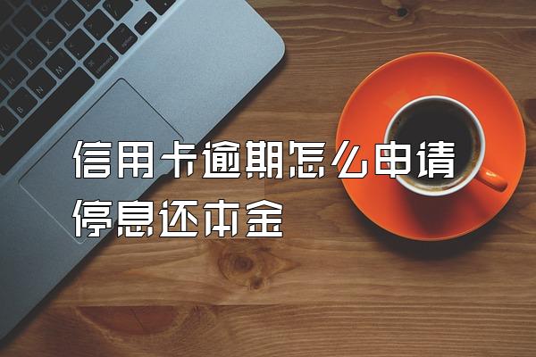 信用卡逾期怎么申请停息还本金