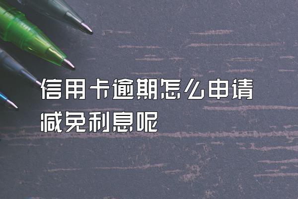 信用卡逾期怎么申请减免利息呢