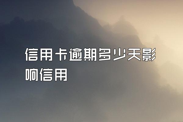信用卡逾期多少天影响信用