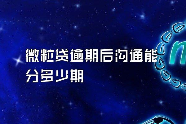 微粒贷逾期后沟通能分多少期