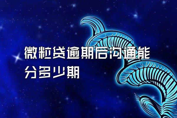 微粒贷逾期后沟通能分多少期