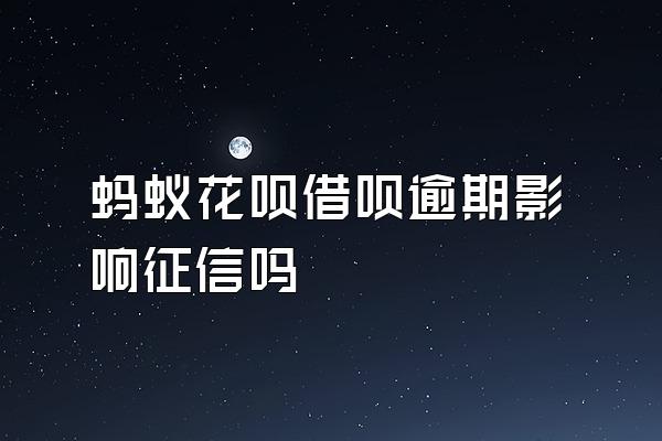 蚂蚁花呗借呗逾期影响征信吗