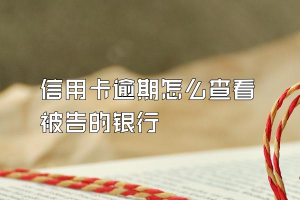信用卡逾期怎么查看被告的银行