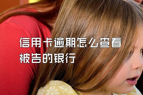 信用卡逾期怎么查看被告的银行