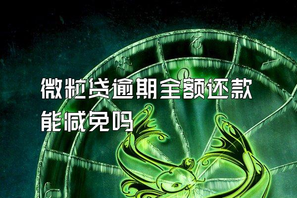 微粒贷逾期全额还款能减免吗