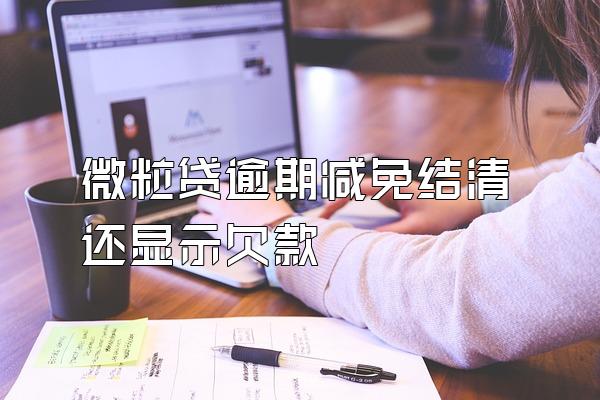 微粒贷逾期减免结清还显示欠款
